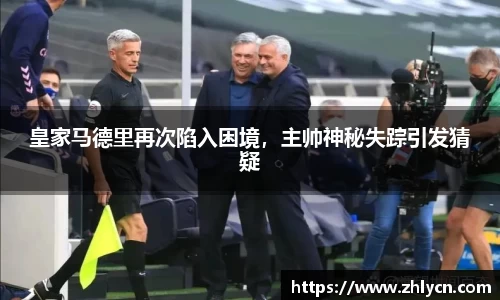 皇家马德里再次陷入困境，主帅神秘失踪引发猜疑