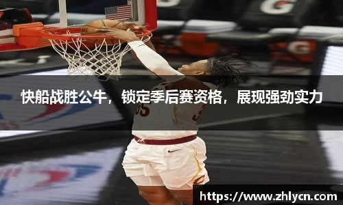 快船战胜公牛，锁定季后赛资格，展现强劲实力