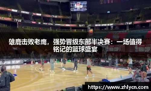雄鹿击败老鹰，强势晋级东部半决赛：一场值得铭记的篮球盛宴