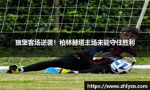 狼堡客场逆袭！柏林赫塔主场未能守住胜利