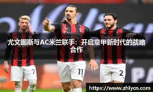 尤文图斯与AC米兰联手：开启意甲新时代的战略合作