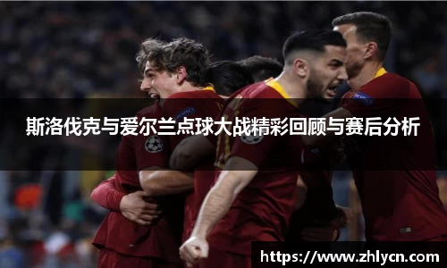 斯洛伐克与爱尔兰点球大战精彩回顾与赛后分析