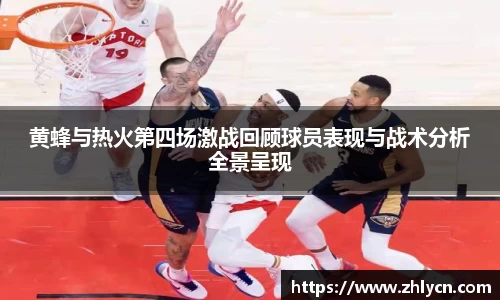 黄蜂与热火第四场激战回顾球员表现与战术分析全景呈现