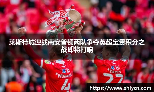 莱斯特城迎战南安普顿两队争夺英超宝贵积分之战即将打响