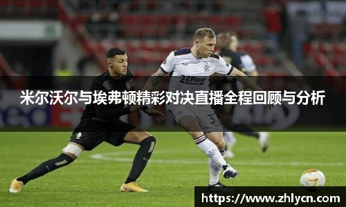 米尔沃尔与埃弗顿精彩对决直播全程回顾与分析