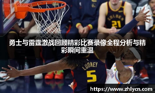 勇士与雷霆激战回顾精彩比赛录像全程分析与精彩瞬间重温