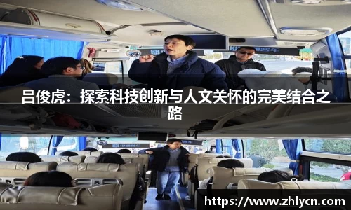 吕俊虎：探索科技创新与人文关怀的完美结合之路