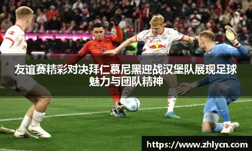 友谊赛精彩对决拜仁慕尼黑迎战汉堡队展现足球魅力与团队精神
