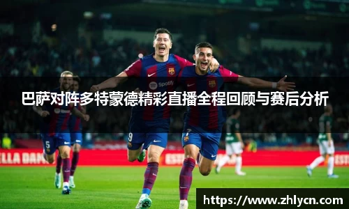 巴萨对阵多特蒙德精彩直播全程回顾与赛后分析