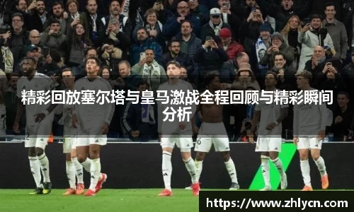 精彩回放塞尔塔与皇马激战全程回顾与精彩瞬间分析
