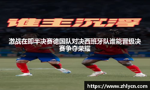 激战在即半决赛德国队对决西班牙队谁能晋级决赛争夺荣耀