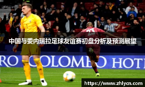 中国与委内瑞拉足球友谊赛初盘分析及预测展望