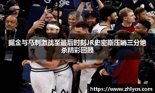 掘金与马刺激战至最后时刻JR史密斯压哨三分绝杀精彩回顾