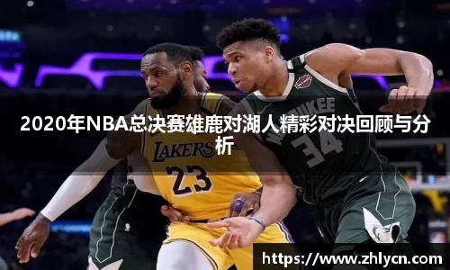 2020年NBA总决赛雄鹿对湖人精彩对决回顾与分析