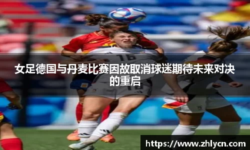 女足德国与丹麦比赛因故取消球迷期待未来对决的重启