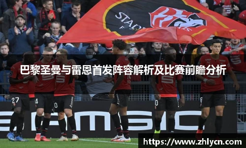巴黎圣曼与雷恩首发阵容解析及比赛前瞻分析