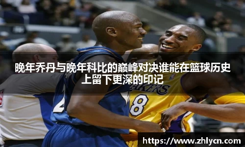 晚年乔丹与晚年科比的巅峰对决谁能在篮球历史上留下更深的印记