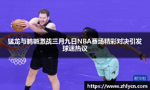 猛龙与鹈鹕激战三月九日NBA赛场精彩对决引发球迷热议